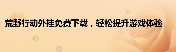 荒野行动外挂免费下载，轻松提升游戏体验
