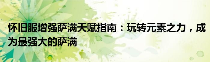 怀旧服增强萨满天赋指南：玩转元素之力，成为最强大的萨满