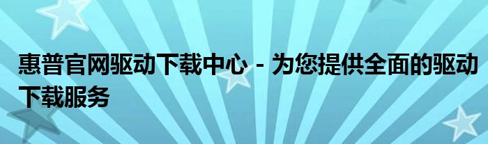 惠普官网驱动下载中心 - 为您提供全面的驱动下载服务