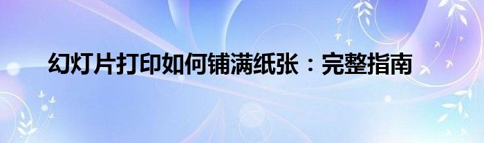 幻灯片打印如何铺满纸张：完整指南