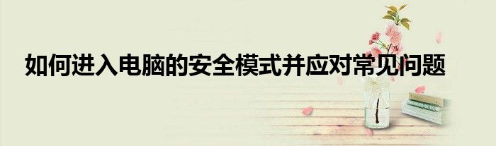 如何进入电脑的安全模式并应对常见问题