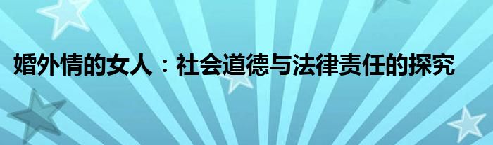 婚外情的女人：社会道德与法律责任的探究