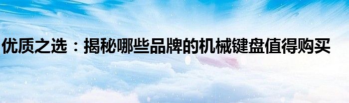 优质之选：揭秘哪些品牌的机械键盘值得购买