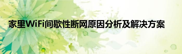 家里WiFi间歇性断网原因分析及解决方案