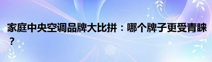 家庭中央空调品牌大比拼：哪个牌子更受青睐？