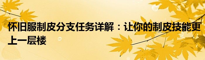 怀旧服制皮分支任务详解：让你的制皮技能更上一层楼