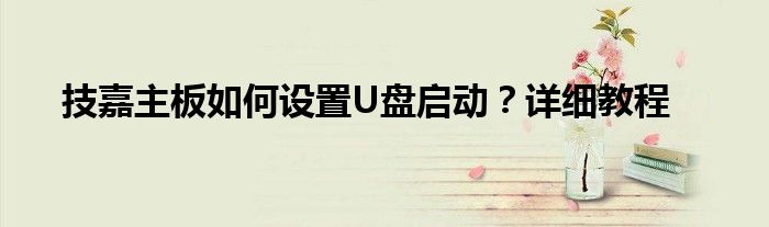 技嘉主板如何设置U盘启动？详细教程
