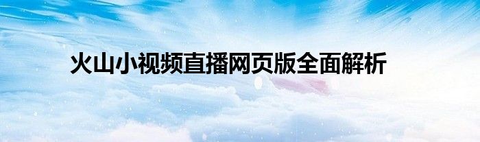火山小视频直播网页版全面解析