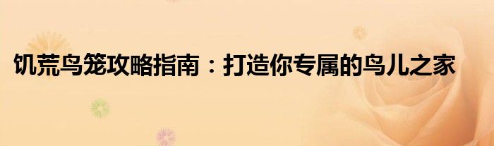 饥荒鸟笼攻略指南：打造你专属的鸟儿之家