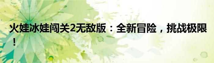 火娃冰娃闯关2无敌版：全新冒险，挑战极限！