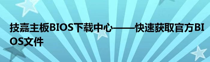 技嘉主板BIOS下载中心——快速获取官方BIOS文件