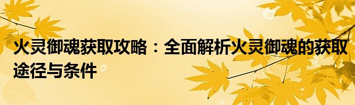 火灵御魂获取攻略：全面解析火灵御魂的获取途径与条件