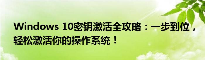 Windows 10密钥激活全攻略：一步到位，轻松激活你的操作系统！