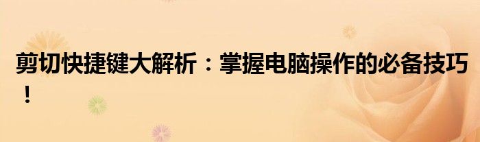 剪切快捷键大解析：掌握电脑操作的必备技巧！