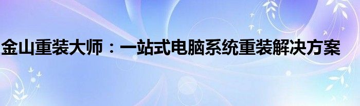 金山重装大师：一站式电脑系统重装解决方案