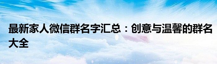 最新家人微信群名字汇总：创意与温馨的群名大全