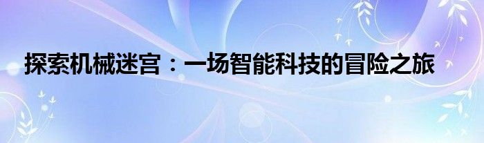 探索机械迷宫：一场智能科技的冒险之旅