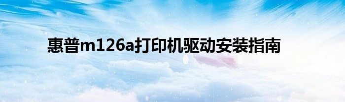 惠普m126a打印机驱动安装指南