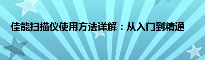 佳能扫描仪使用方法详解：从入门到精通