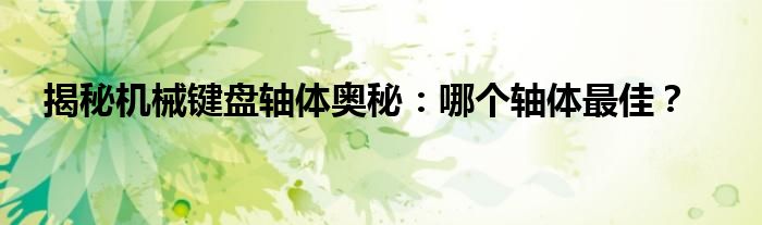 揭秘机械键盘轴体奥秘：哪个轴体最佳？