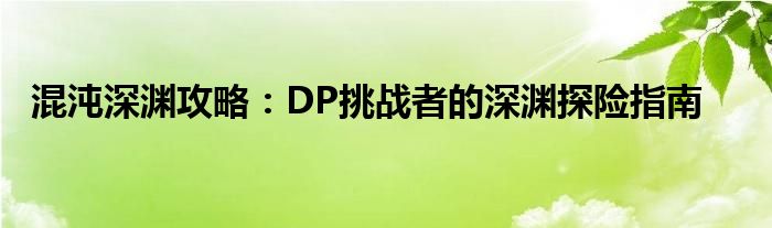 混沌深渊攻略：DP挑战者的深渊探险指南