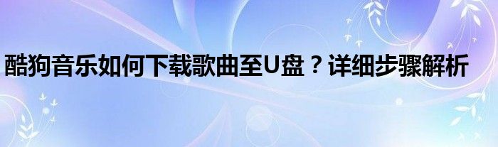 酷狗音乐如何下载歌曲至U盘？详细步骤解析