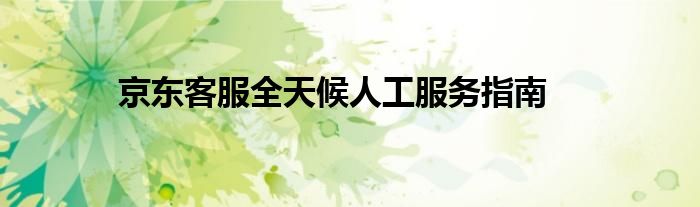 京东客服全天候人工服务指南