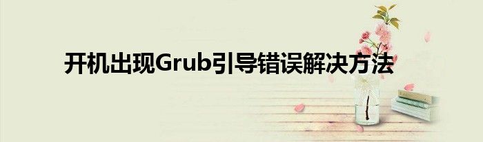 开机出现Grub引导错误解决方法
