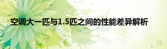 空调大一匹与1.5匹之间的性能差异解析