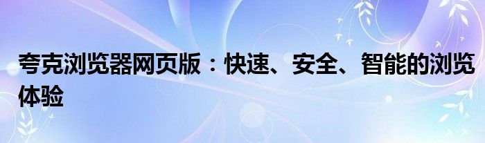 夸克浏览器网页版：快速、安全、智能的浏览体验
