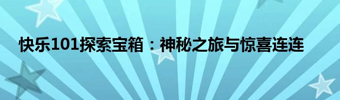 快乐101探索宝箱：神秘之旅与惊喜连连