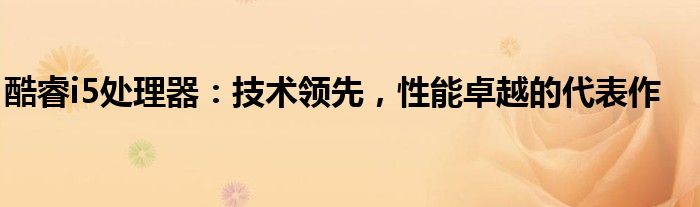酷睿i5处理器：技术领先，性能卓越的代表作