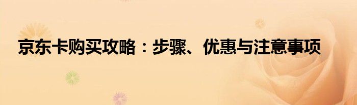 京东卡购买攻略：步骤、优惠与注意事项