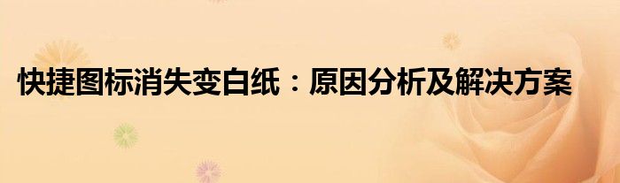 快捷图标消失变白纸：原因分析及解决方案