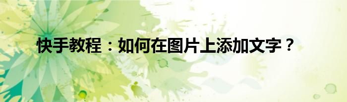 快手教程：如何在图片上添加文字？