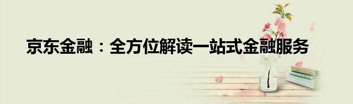 京东金融：全方位解读一站式金融服务