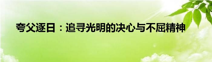 夸父逐日：追寻光明的决心与不屈精神