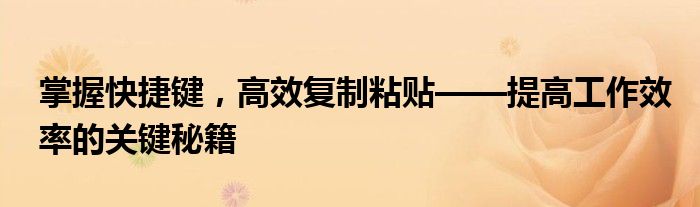掌握快捷键，高效复制粘贴——提高工作效率的关键秘籍