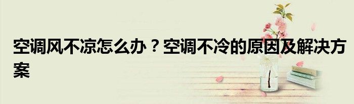空调风不凉怎么办？空调不冷的原因及解决方案