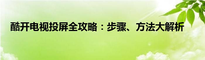 酷开电视投屏全攻略：步骤、方法大解析