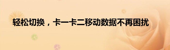 轻松切换，卡一卡二移动数据不再困扰
