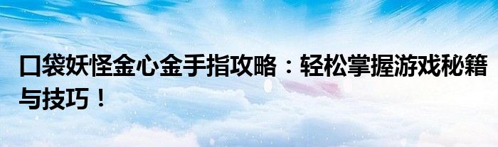 口袋妖怪金心金手指攻略：轻松掌握游戏秘籍与技巧！