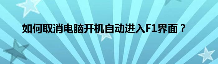如何取消电脑开机自动进入F1界面？