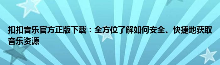 扣扣音乐官方正版下载：全方位了解如何安全、快捷地获取音乐资源