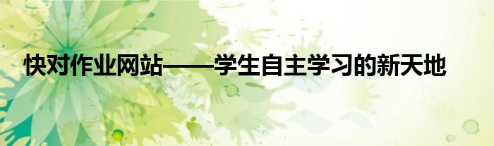 快对作业网站——学生自主学习的新天地
