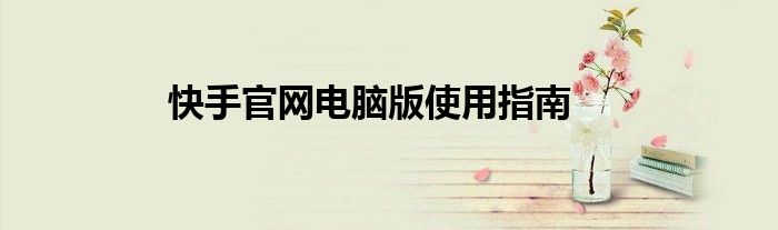 快手官网电脑版使用指南