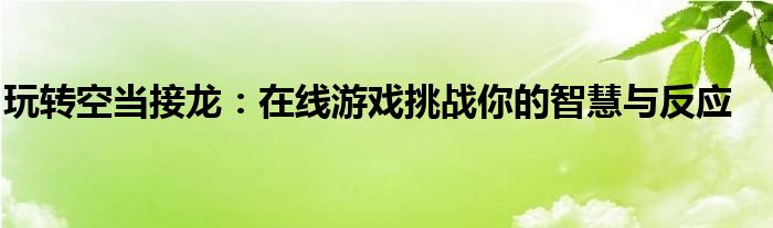 玩转空当接龙：在线游戏挑战你的智慧与反应