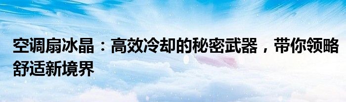 空调扇冰晶：高效冷却的秘密武器，带你领略舒适新境界