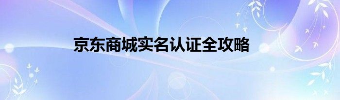 京东商城实名认证全攻略