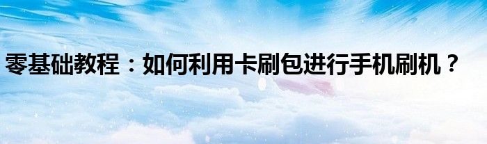 零基础教程：如何利用卡刷包进行手机刷机？